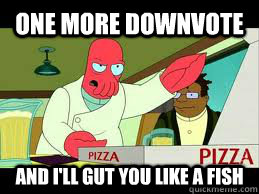 One more downvote  and I'll gut you like a fish - One more downvote  and I'll gut you like a fish  angry zoidberg