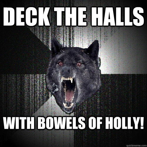 DECK THE HALLS WITH BOWELS OF HOLLY!  Insanity Wolf