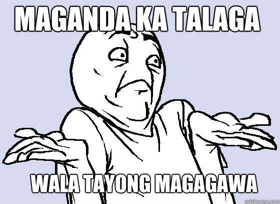 Wala tayong magagawa Maganda ka talaga   Wala Eh