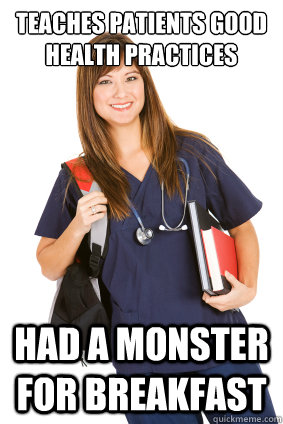 Teaches Patients Good Health Practices Had A Monster for breakfast  Nursing Student