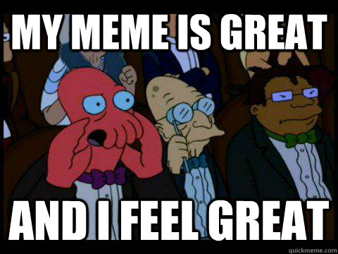 MY MEME IS GREAT AND I FEEL GREAT  BREAKING BAD ZOIDBERG