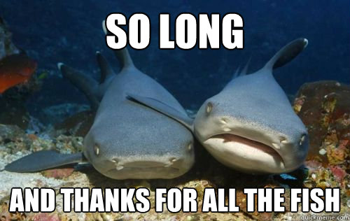 So long and thanks for all the fish  Compassionate Shark Friend