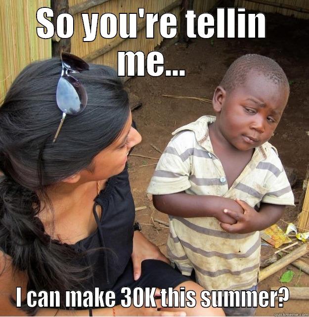 SO YOU'RE TELLIN ME... I CAN MAKE 30K THIS SUMMER? Skeptical Third World Kid