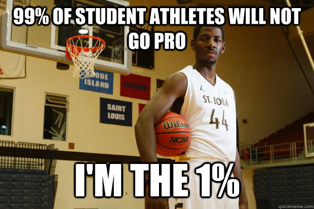 99% of student athletes will not go pro  I'm the 1%  