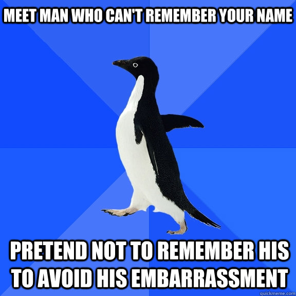 meet man who can't remember your name pretend not to remember his to avoid his embarrassment   Socially Awkward Penguin