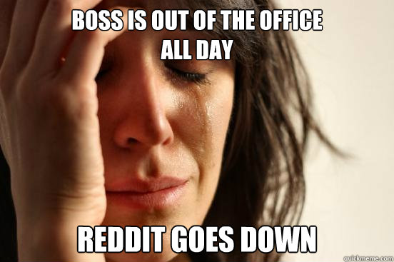 Boss is out of the office 
all day Reddit goes down   First World Problems