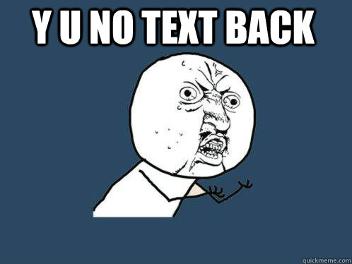 Y U No text back    Y U No