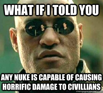 What if I told you  Any nuke is capable of causing horrific damage to civillians - What if I told you  Any nuke is capable of causing horrific damage to civillians  Matrix Morpheous