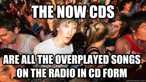 the now cds are all the overplayed songs on the radio in cd form  Sudden Clarity Clarence