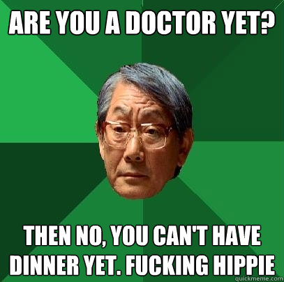 Are you a doctor yet? then no, you can't have dinner yet. fucking hippie  High Expectations Asian Father