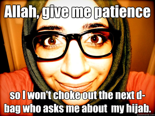 Allah, give me patience so I won't choke out the next d-bag who asks me about  my hijab.   Hipster Hijabi