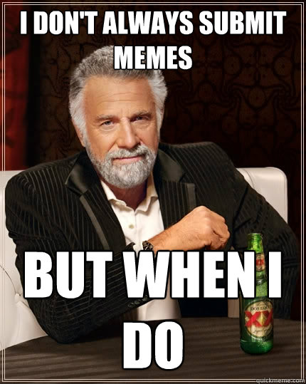I don't always submit memes But when I do  The Most Interesting Man In The World