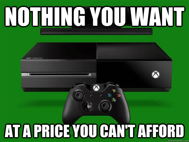 Nothing you want at a price you can't afford  Scumbag Xbox One