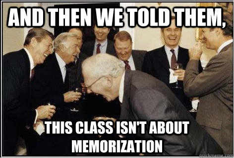 And then we told them, This class isn't about memorization  And then we told them
