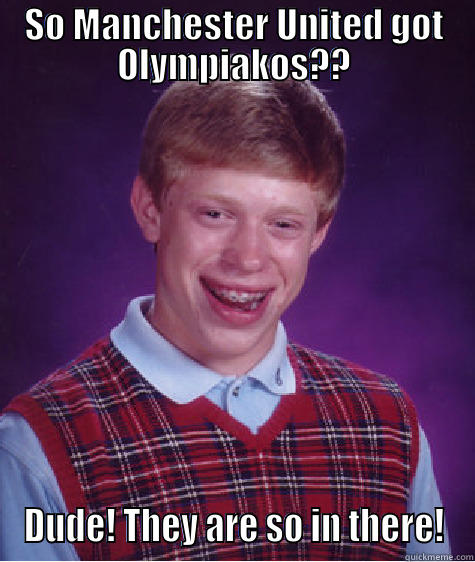 SO MANCHESTER UNITED GOT OLYMPIAKOS?? DUDE! THEY ARE SO IN THERE! Bad Luck Brian