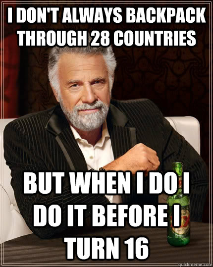 I don't always backpack through 28 countries but when I do I do it before I turn 16 - I don't always backpack through 28 countries but when I do I do it before I turn 16  The Most Interesting Man In The World