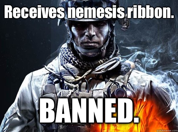 Receives nemesis ribbon.  BANNED.  - Receives nemesis ribbon.  BANNED.   Battlefield 3