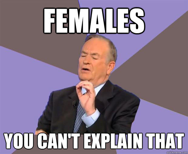 Females you can't explain that  Bill O Reilly