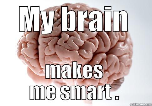 MY BRAIN MAKES ME SMART . Scumbag Brain