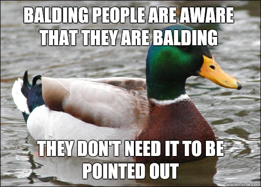 Balding people are aware that they are Balding They don't need it to be pointed out  Actual Advice Mallard
