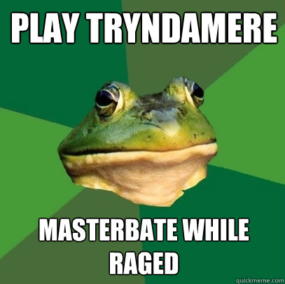 Play Tryndamere Masterbate while raged  Foul Bachelor Frog