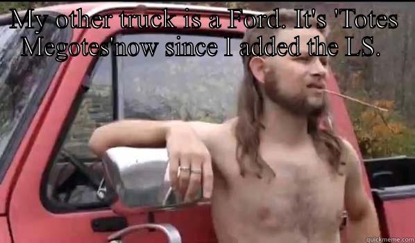 MY OTHER TRUCK IS A FORD. IT'S 'TOTES MEGOTES'NOW SINCE I ADDED THE LS.   Almost Politically Correct Redneck