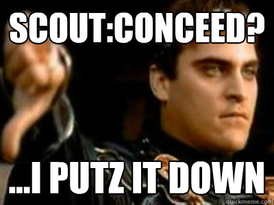Scout:Conceed? ...I PUTZ IT DOWN  Downvoting Roman