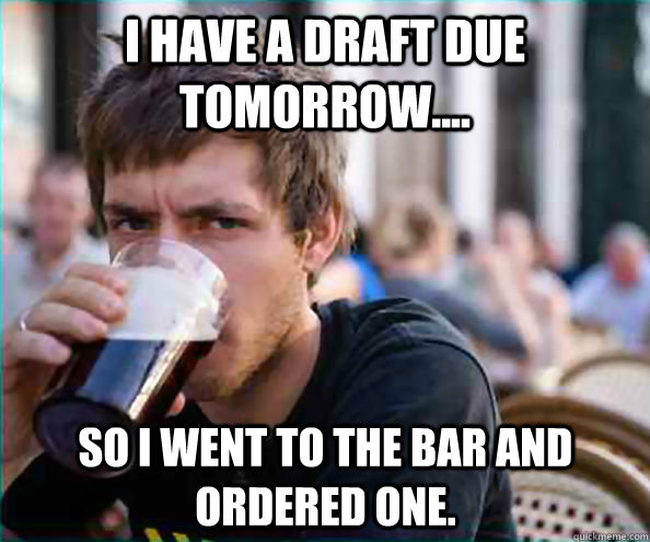 I have a draft due tomorrow.... so i went to the bar and ordered one.  Lazy College Senior