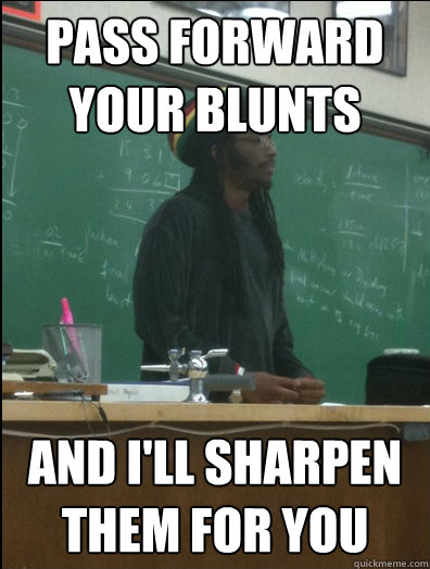 pass forward your blunts and i'll sharpen them for you  Rasta Science Teacher