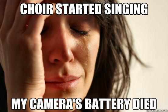 choir started singing My camera's battery died  First World Problems