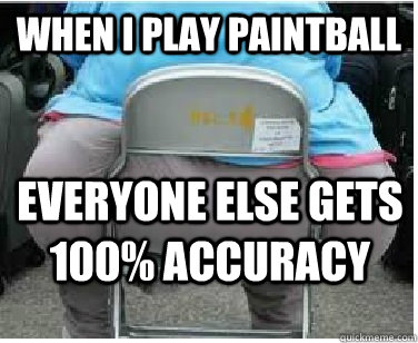 When i play paintball Everyone else gets 100% accuracy - When i play paintball Everyone else gets 100% accuracy  Ironic fatguy