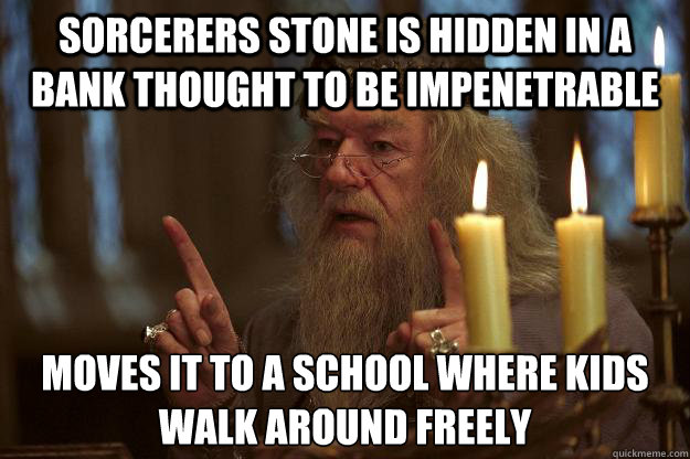 Sorcerers stone is hidden in a bank thought to be impenetrable moves it to a school where kids walk around freely  Scumbag Dumbledore