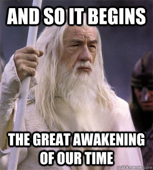 and so it begins the great awakening of our time - and so it begins the great awakening of our time  So it begins gandalf