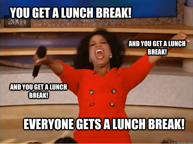 You get a lunch break! everyone gets a lunch break! and you get a lunch break! and you get a lunch break! - You get a lunch break! everyone gets a lunch break! and you get a lunch break! and you get a lunch break!  oprah you get a car
