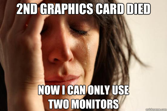 2nd Graphics Card died Now I can only use 
two monitors  First World Problems