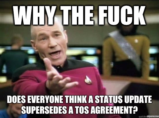 Why the fuck Does everyone think a status update supersedes a tos agreement?  Annoyed Picard HD