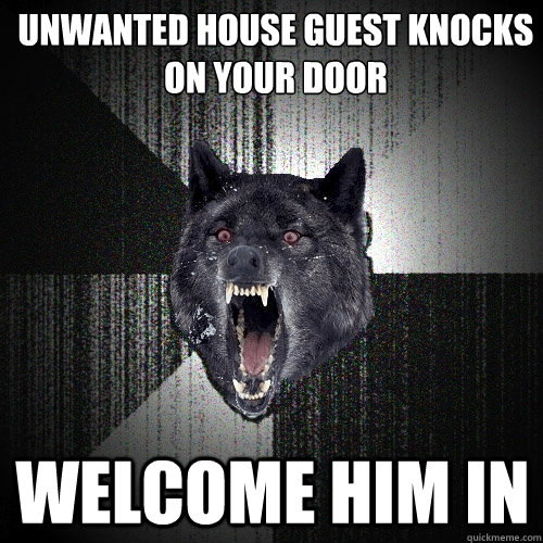 Unwanted﻿ House Guest knocks on your door WELCOME HIM IN  Insanity Wolf