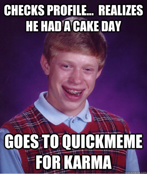 Checks profile...  Realizes he had a cake day goes to quickmeme for karma - Checks profile...  Realizes he had a cake day goes to quickmeme for karma  Bad Luck Brian