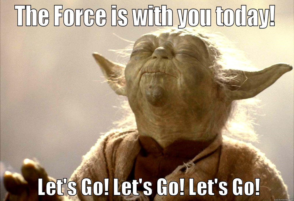 THE FORCE IS WITH YOU TODAY!            LET'S GO! LET'S GO! LET'S GO!         Misc
