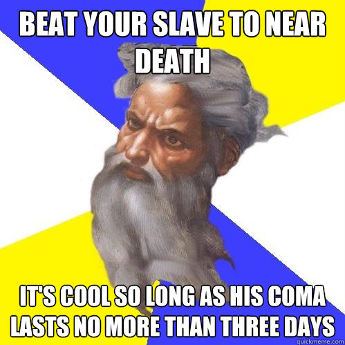 BEAT YOUR SLAVE TO NEAR DEATH IT'S COOL SO LONG AS HIS COMA LASTS NO MORE THAN THREE DAYS  Advice God