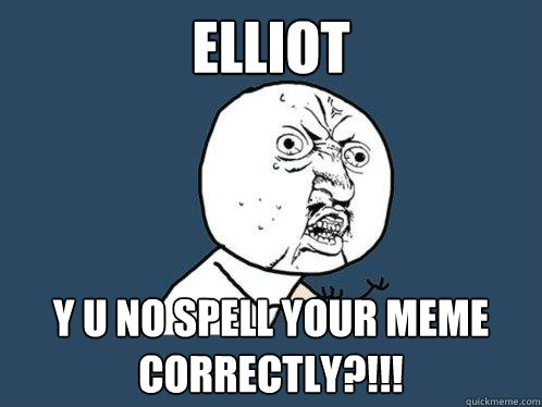Elliot y u no spell your meme correctly?!!!  Y U No