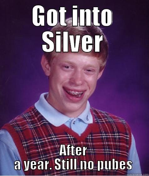 GOT INTO SILVER AFTER A YEAR. STILL NO PUBES Bad Luck Brian