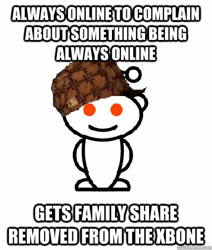 Always online to complain about something being always online Gets family share removed from the XBone  Scumbag Reddit
