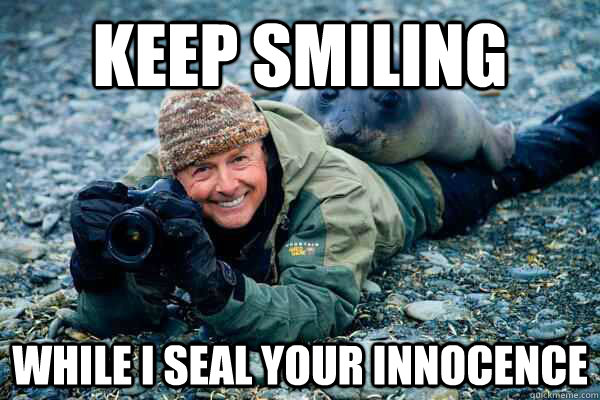 Keep smiling While i seal your innocence   