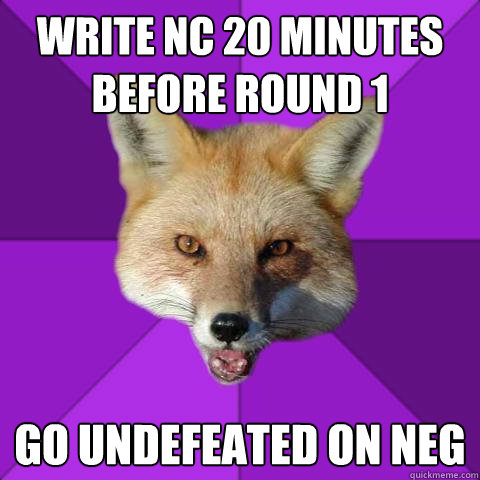 Write NC 20 minutes before round 1 Go undefeated on neg  Forensics Fox