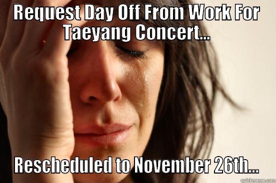REQUEST DAY OFF FROM WORK FOR TAEYANG CONCERT... RESCHEDULED TO NOVEMBER 26TH... First World Problems