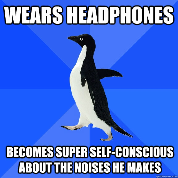 Wears Headphones Becomes super self-conscious about the noises he makes  Socially Awkward Penguin