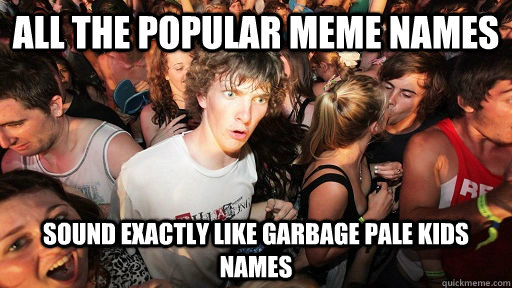 All the popular meme names sound exactly like Garbage Pale Kids names  Sudden Clarity Clarence