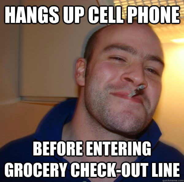 Hangs up cell phone Before entering grocery check-out line  Good Guy Greg 