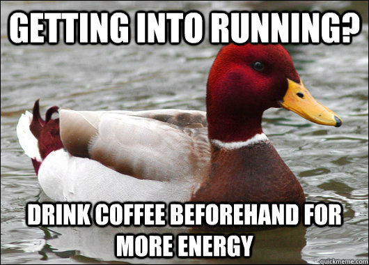 Getting into running? Drink coffee Beforehand for more energy  Malicious Advice Mallard